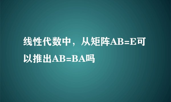 线性代数中，从矩阵AB=E可以推出AB=BA吗