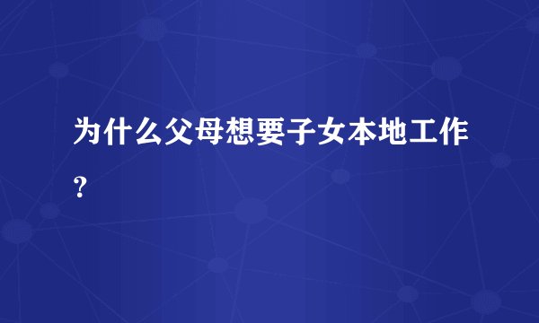 为什么父母想要子女本地工作？
