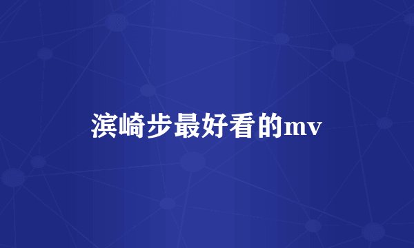 滨崎步最好看的mv