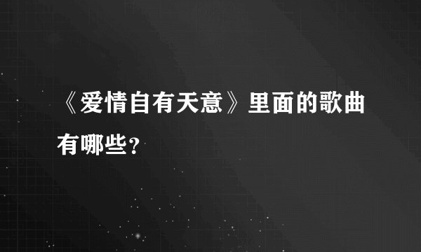 《爱情自有天意》里面的歌曲有哪些？
