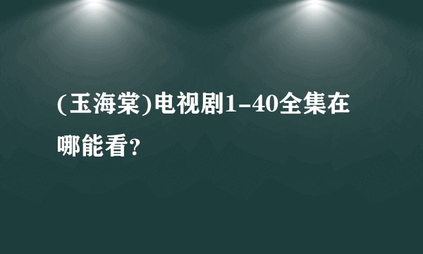 (玉海棠)电视剧1-40全集在哪能看？