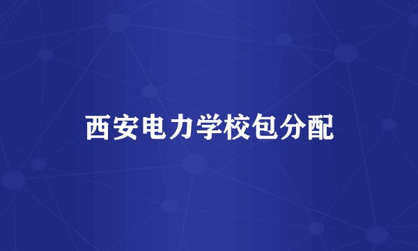 西安电力学校包分配
