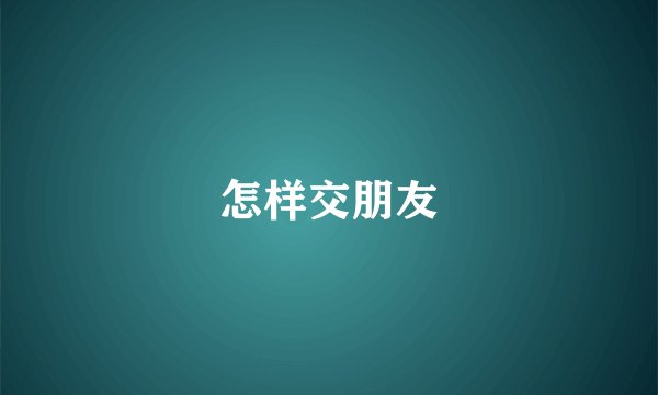 怎样交朋友