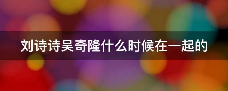 刘诗诗吴奇隆什么时候在一起的