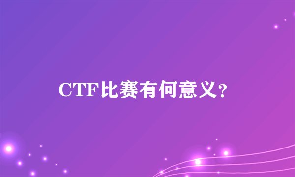CTF比赛有何意义?