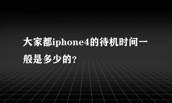 大家都iphone4的待机时间一般是多少的？