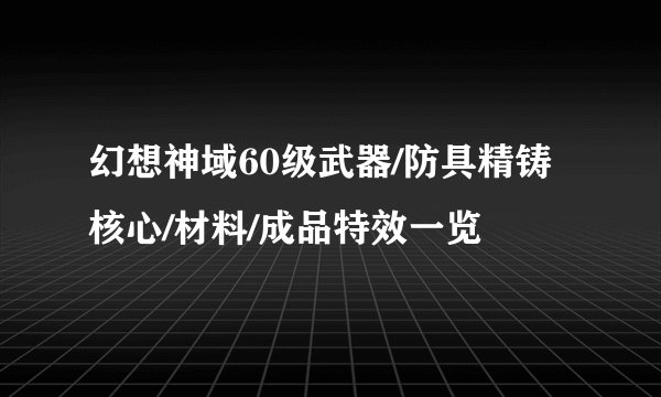 幻想神域60级武器/防具精铸核心/材料/成品特效一览