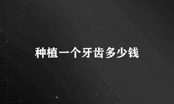 种植一个牙齿多少钱