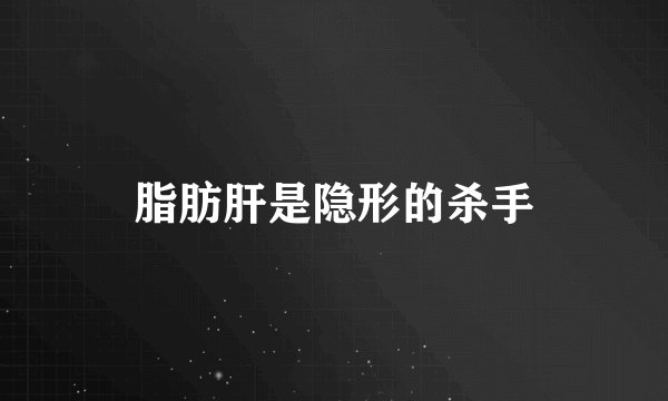 脂肪肝是隐形的杀手