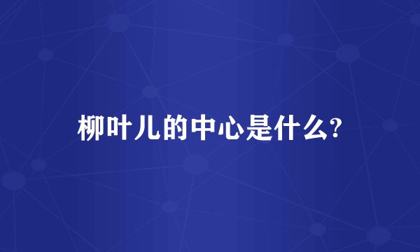 柳叶儿的中心是什么?