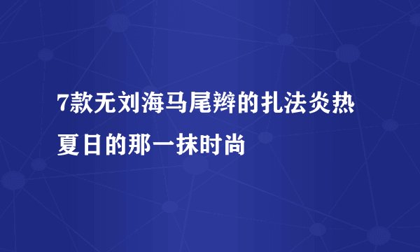 7款无刘海马尾辫的扎法炎热夏日的那一抹时尚