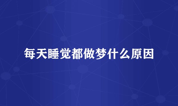 每天睡觉都做梦什么原因