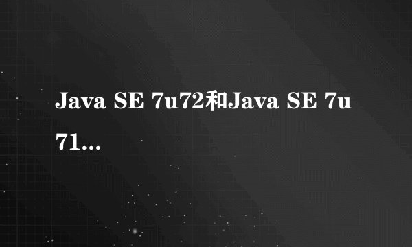 Java SE 7u72和Java SE 7u71有什么不同
