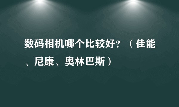 数码相机哪个比较好?(佳能、尼康、奥林巴斯)