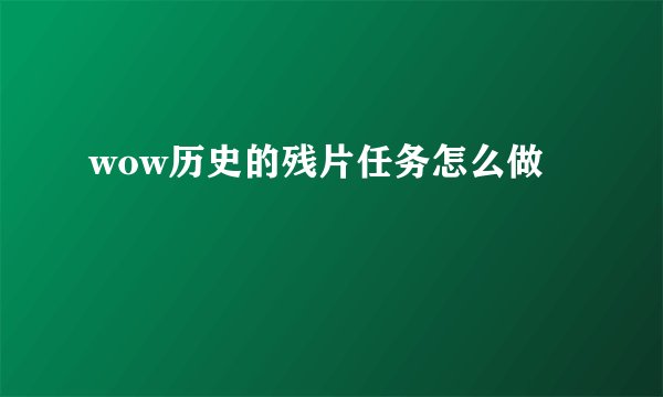 wow历史的残片任务怎么做