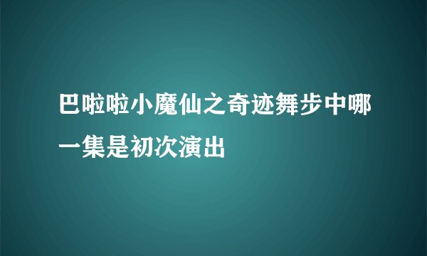 巴啦啦小魔仙之奇迹舞步中哪一集是初次演出
