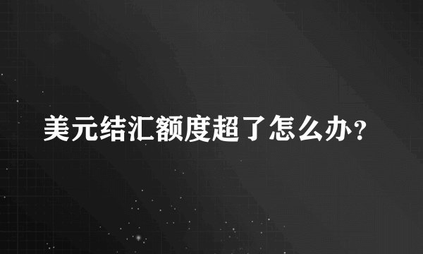 美元结汇额度超了怎么办？