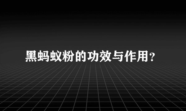 黑蚂蚁粉的功效与作用？