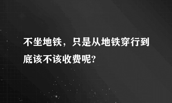 不坐地铁，只是从地铁穿行到底该不该收费呢?