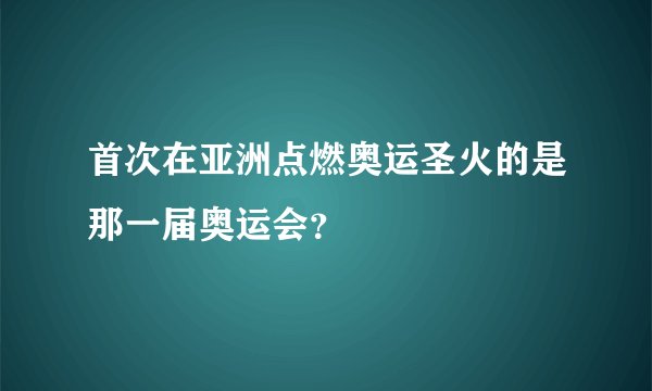首次在亚洲点燃奥运圣火的是那一届奥运会?