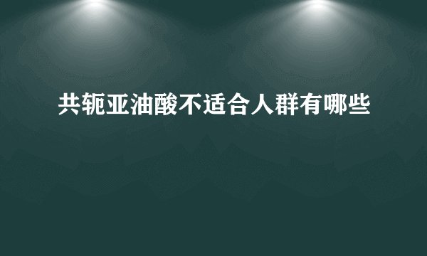 共轭亚油酸不适合人群有哪些