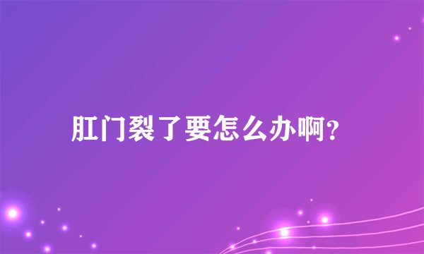 肛门裂了要怎么办啊？