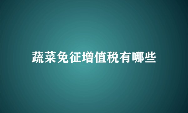 蔬菜免征增值税有哪些