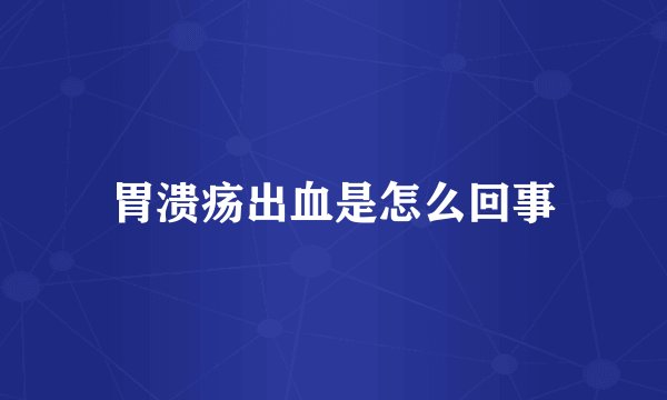 胃溃疡出血是怎么回事
