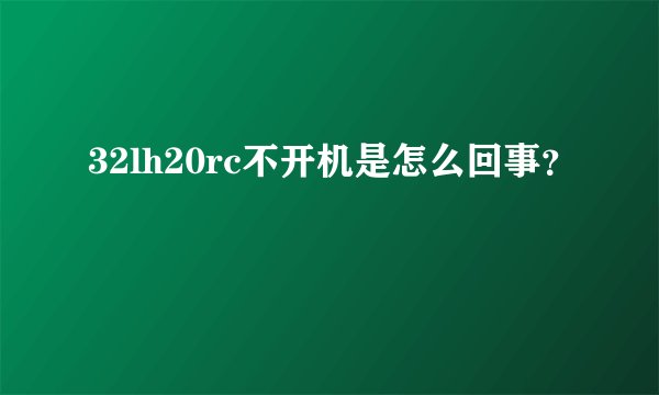32lh20rc不开机是怎么回事？