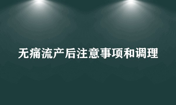 无痛流产后注意事项和调理
