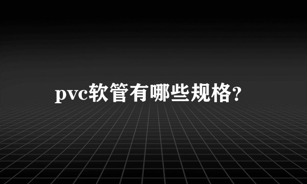 pvc软管有哪些规格?