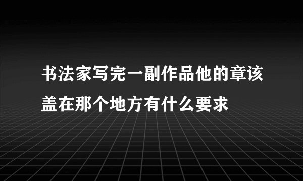 书法家写完一副作品他的章该盖在那个地方有什么要求