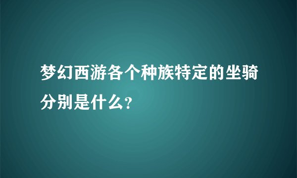 梦幻西游各个种族特定的坐骑分别是什么?