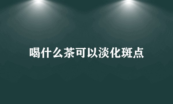 喝什么茶可以淡化斑点