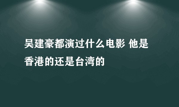 吴建豪都演过什么电影 他是香港的还是台湾的