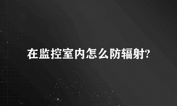 在监控室内怎么防辐射?