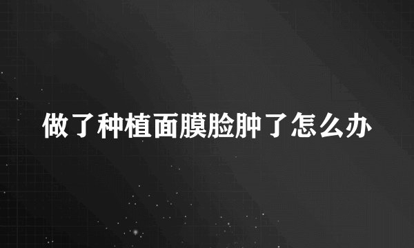 做了种植面膜脸肿了怎么办