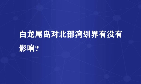 白龙尾岛对北部湾划界有没有影响？
