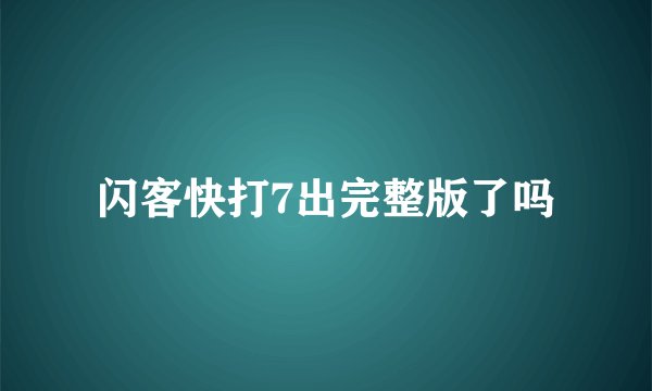 闪客快打7出完整版了吗