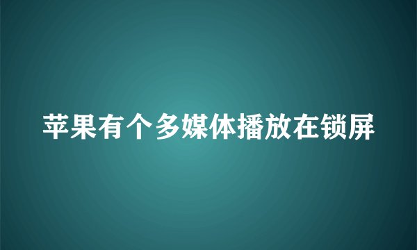 苹果有个多媒体播放在锁屏