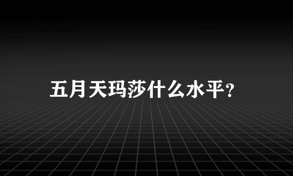 五月天玛莎什么水平？