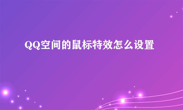 QQ空间的鼠标特效怎么设置