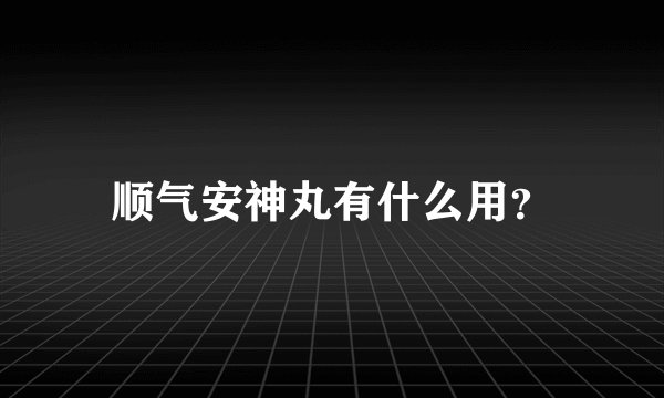 顺气安神丸有什么用？