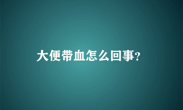 大便带血怎么回事？