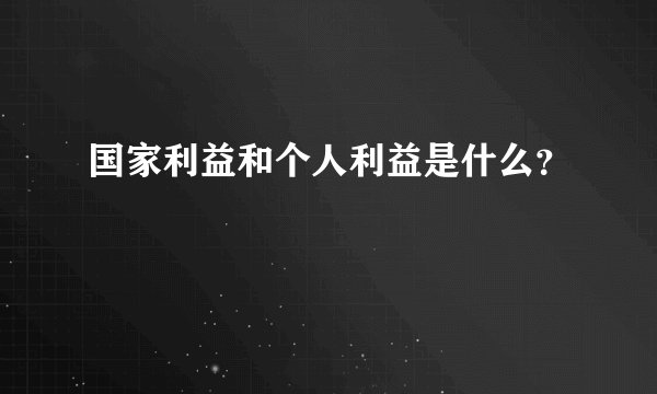 国家利益和个人利益是什么？