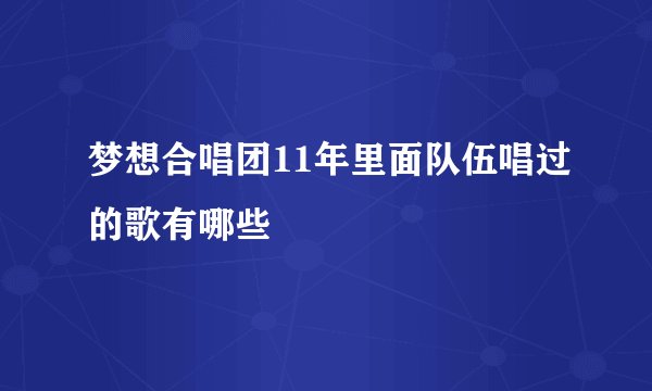 梦想合唱团11年里面队伍唱过的歌有哪些