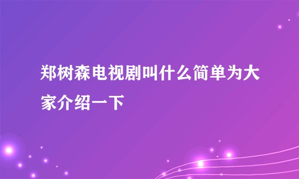 郑树森电视剧叫什么简单为大家介绍一下