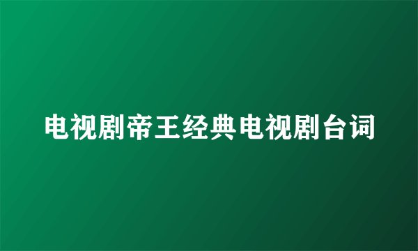 电视剧帝王经典电视剧台词