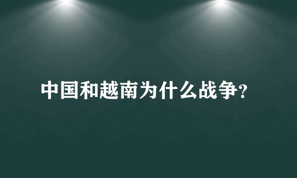 中国和越南为什么战争？