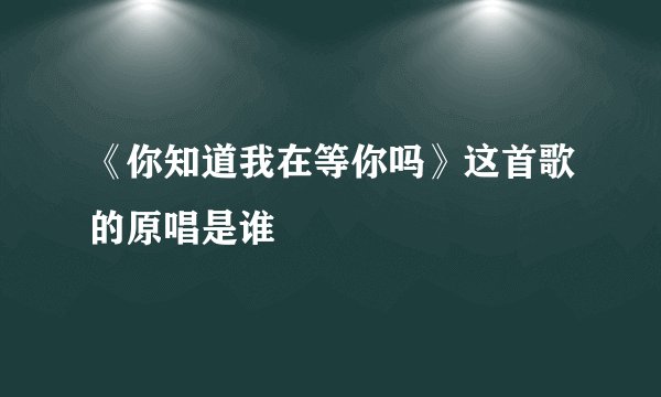《你知道我在等你吗》这首歌的原唱是谁
